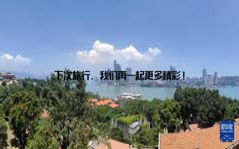下次旅行, 我们再一起更多精彩!