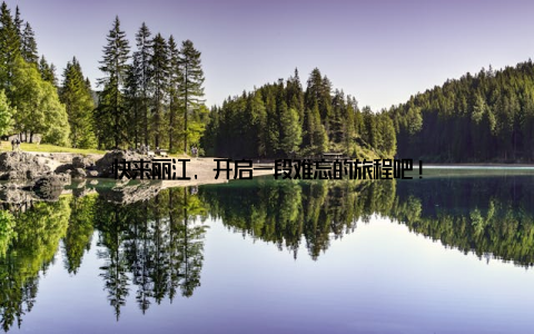 快来丽江, 开启一段难忘的旅程吧!