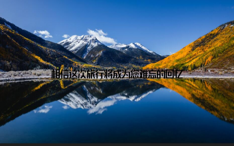 相信这次旅行将成为您难忘的回忆