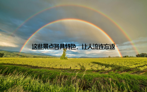 这些景点各具特色, 让人流连忘返