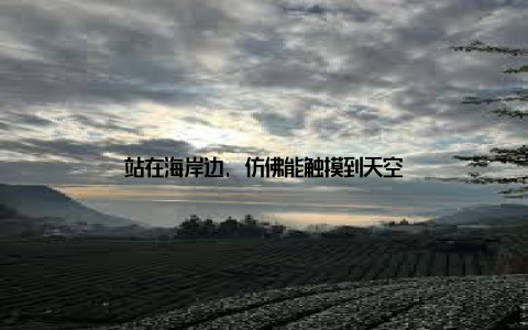 站在海岸边, 仿佛能触摸到天空