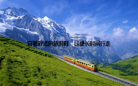 穿着舒适的旅游鞋, 以便长时间行走