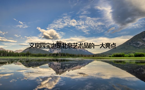 文房四宝也是北京艺术品的一大亮点