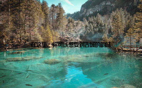 在这里, 你可以感受到古城的韵味