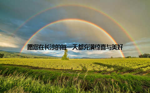 愿您在长沙的每一天都充满惊喜与美好