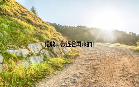 伦敦, 我还会再来的!