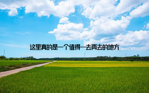 这里真的是一个值得一去再去的地方