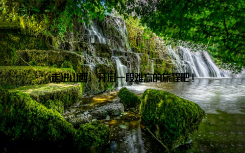 走进山西, 开启一段难忘的旅程吧!