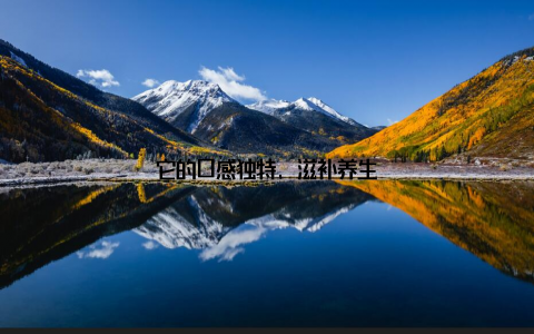 它的口感独特, 滋补养生