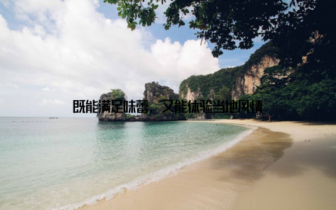 既能满足味蕾, 又能体验当地风情