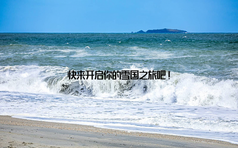 快来开启你的雪国之旅吧!