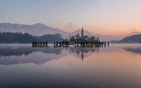 相信我, 这将是一次难忘的旅行!