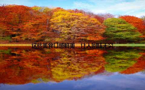 这些美食口感鲜美, 让人回味无穷