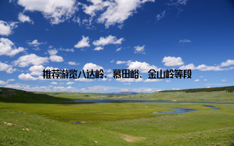 推荐游览八达岭、慕田峪、金山岭等段