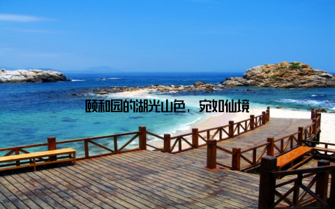 颐和园的湖光山色, 宛如仙境