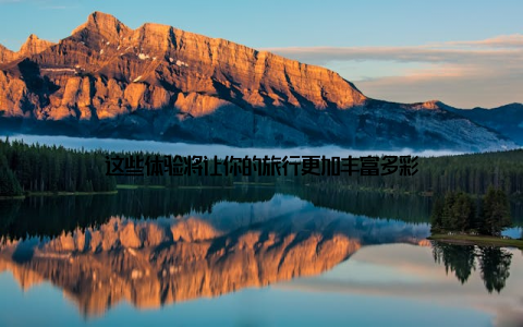 这些体验将让你的旅行更加丰富多彩