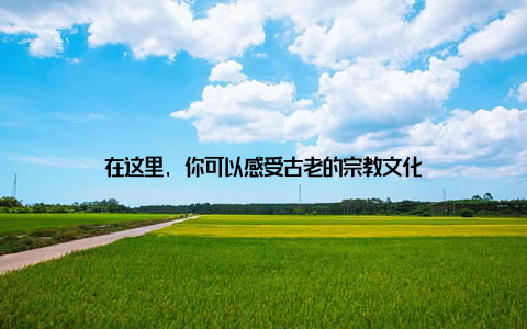 在这里, 你可以感受古老的宗教文化