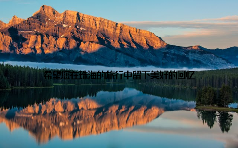 希望您在珠海的旅行中留下美好的回忆