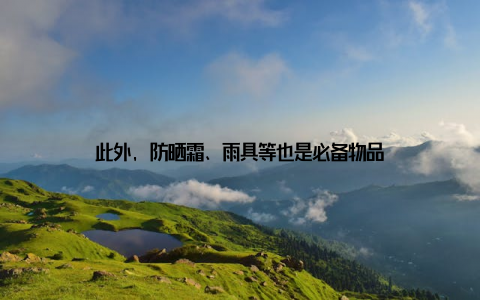 此外, 防晒霜、雨具等也是必备物品
