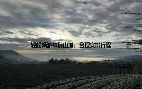 轻松畅游神秘山城, 合理安排行程