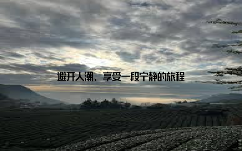 避开人潮, 享受一段宁静的旅程