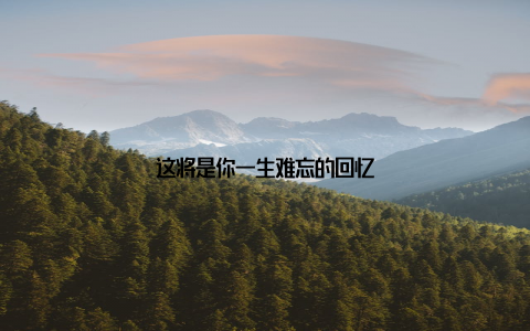 这将是你一生难忘的回忆