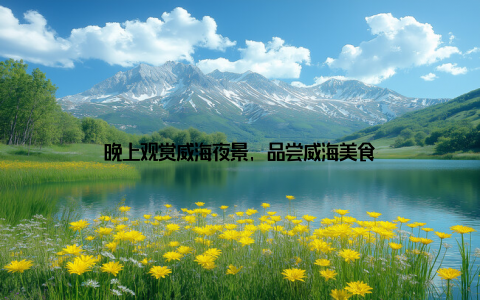 晚上观赏威海夜景, 品尝威海美食