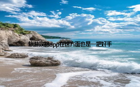 旅游攻略app在这方面也是一把好手