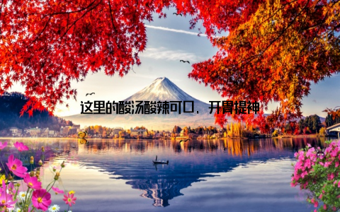 这里的酸汤酸辣可口, 开胃提神