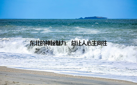 东北的神秘魅力, 总让人心生向往