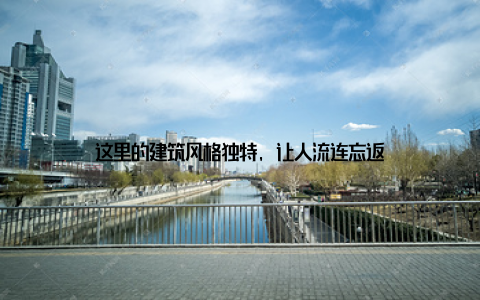 这里的建筑风格独特, 让人流连忘返