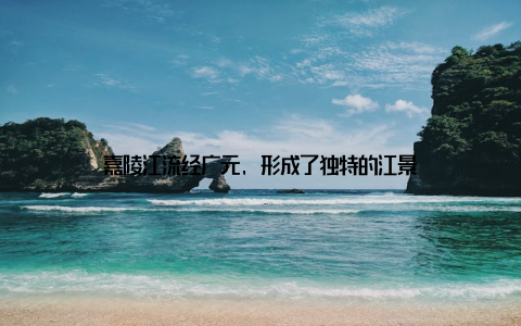 嘉陵江流经广元, 形成了独特的江景