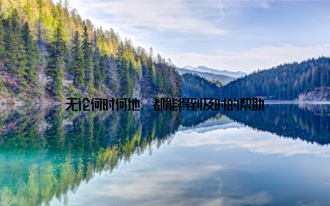 无论何时何地, 都能得到及时的帮助